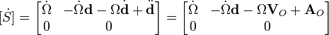  [\dot{S}] =  \begin{bmatrix} \dot{\Omega} & -\dot{\Omega}\textbf{d}  -\Omega\dot{\textbf{d}}  + \ddot{\textbf{d}} \\ 0 & 0 \end{bmatrix} = \begin{bmatrix} \dot{\Omega} & -\dot{\Omega}\textbf{d}  -\Omega\textbf{V}_O  + \textbf{A}_O \\ 0 & 0 \end{bmatrix}