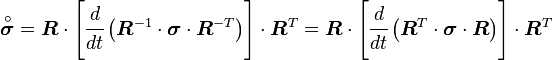 
  \overset{\circ}{\boldsymbol{\sigma}} = \boldsymbol{R}\cdot
       \left[\cfrac{d}{dt}\left(\boldsymbol{R}^{-1}\cdot\boldsymbol{\sigma}\cdot\boldsymbol{R}^{-T}\right)\right]
       \cdot\boldsymbol{R}^T 
    = \boldsymbol{R}\cdot\left[\cfrac{d}{dt}\left(\boldsymbol{R}^T\cdot\boldsymbol{\sigma}\cdot\boldsymbol{R}\right)\right]
       \cdot\boldsymbol{R}^T 
