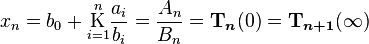 
x_n = b_0 + \underset{i=1}{\overset{n}{\mathrm K}} \frac{a_i}{b_i} = \frac{A_n}{B_n} = \boldsymbol{\Tau}_{\boldsymbol{n}}(0) = \boldsymbol{\Tau}_{\boldsymbol{n+1}}(\infty)\,
