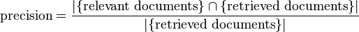 {\displaystyle  \text{precision}=\frac{|\{\text{relevant documents}\}\cap\{\text{retrieved documents}\}|}{|\{\text{retrieved documents}\}|} }