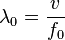  \lambda_0 = \frac{v}{f_0}