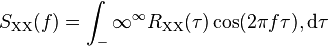 S_{\text{XX}}(f) = \int_-\infty^\infty R_{\text{XX}}(\tau) \cos(2 \pi f \tau),\mathrm{d}\tau