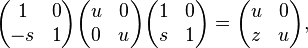 \begin{pmatrix}1 & 0 \\ -s & 1 \end{pmatrix} \begin{pmatrix}u & 0 \\ 0 & u \end{pmatrix} \begin{pmatrix}1 & 0 \\ s & 1 \end{pmatrix} = \begin{pmatrix}u & 0 \\ z & u \end{pmatrix}, 