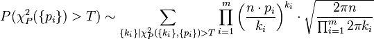 
P(\chi^2_P(\{p_i\}) > T) \sim \sum_{\{k_i\}|\chi^2_P(\{k_i\},\{p_i\}) > T} \prod_{i=1}^m \bigg(\frac{n\cdot p_i}{k_i}\bigg)^{k_i} \cdot \sqrt{\frac{2\pi n}{\prod_{i=1}^m 2\pi k_i}}
