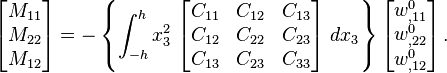 
   \begin{bmatrix}M_{11} \\ M_{22} \\ M_{12} \end{bmatrix}  = -\left\{
   \int_{-h}^h x_3^2~\begin{bmatrix} C_{11} & C_{12} & C_{13} \\ C_{12} & C_{22} & C_{23} \\
                   C_{13} & C_{23} & C_{33} \end{bmatrix}~dx_3 \right\}
   \begin{bmatrix} w^0_{,11} \\ w^0_{,22} \\ w^0_{,12} \end{bmatrix} \,.
