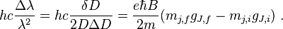 hc\frac{\Delta\lambda}{\lambda^2} = hc\frac{\delta D}{2D\Delta D} = \frac{e\hbar B}{2m}(m_{j,f}g_{J,f}-m_{j,i}g_{J,i}) \ .