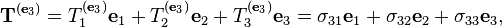 \mathbf{T}^{(\mathbf{e}_3)}= T_1^{(\mathbf{e}_3)}\mathbf{e}_1 + T_2^{(\mathbf{e}_3)} \mathbf{e}_2 + T_3^{(\mathbf{e}_3)} \mathbf{e}_3=\sigma_{31} \mathbf{e}_1 + \sigma_{32} \mathbf{e}_2 + \sigma_{33} \mathbf{e}_3,