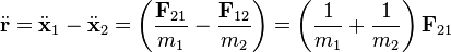 
\ddot{\mathbf{r}} = \ddot{\mathbf{x}}_{1} - \ddot{\mathbf{x}}_{2} = 
\left( \frac{\mathbf{F}_{21}}{m_{1}} - \frac{\mathbf{F}_{12}}{m_{2}} \right) =
\left(\frac{1}{m_{1}} + \frac{1}{m_{2}} \right)\mathbf{F}_{21}
