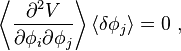  \left\langle { \partial^2  V  \over \partial \phi _i \partial \phi _j } \right\rangle \langle \delta \phi_j \rangle =0~,  