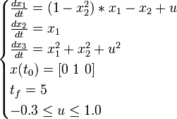 
\begin{cases}
  \frac{dx_1}{dt} = (1-x_2^2)*x_1-x_2+u \\
  \frac{dx_2}{dt} = x_1 \\
  \frac{dx_3}{dt} = x_1^2+x_2^2+u^2 \\
  x(t_0) = [0 \ 1 \ 0] \\
  t_f = 5 \\
  -0.3 \le u \le 1.0 \\
\end{cases}
