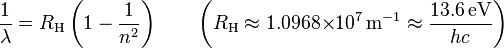  {1 \over \lambda} = R_\text{H} \left( 1 - \frac{1}{n^2} \right) \qquad \left( R_\text{H} \approx 1.0968{\times}10^7\,\text{m}^{-1} \approx \frac{13.6\,\text{eV}}{hc} \right)