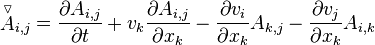  {\stackrel{\triangledown}{A}}_{i,j} = \frac {\partial A_{i,j}} {\partial t} + v_k \frac {\partial A_{i,j}} {\partial x_k} - \frac {\partial v_i} {\partial x_k} A_{k,j} - \frac {\partial v_j} {\partial x_k} A_{i,k} 