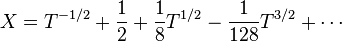 X = T^{-1/2} + \frac{1}{2} + \frac{1}{8}T^{1/2} - \frac{1}{128}T^{3/2} + \cdots