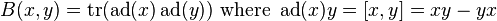 B(x, y) = \operatorname{tr}(\operatorname{ad}(x)\operatorname{ad}(y))\text{ where }\operatorname{ad}(x)y = [x, y] = xy - yx