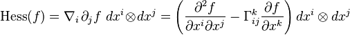  \mbox{Hess}(f)=\nabla_i\, \partial_j f \ dx^i \!\otimes\! dx^j = \left( \frac{\partial^2 f}{\partial x^i \partial x^j}-\Gamma_{ij}^k \frac{\partial f}{\partial x^k} \right) dx^i \otimes dx^j 