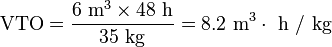 \text{VTO} = \frac{6\text{ m}^{3} \times 48\text{ h}}{35\text{ kg}} = 8.2\text{ m}^{3} \cdot \text{ h / kg}