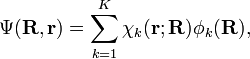 
\Psi(\mathbf{R}, \mathbf{r}) = \sum_{k=1}^K \chi_k(\mathbf{r};\mathbf{R}) \phi_k(\mathbf{R}),
