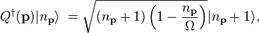 
 Q^\dagger(\mathbf{p})|n_\mathbf{p} \rangle \;
= \sqrt{ (n_\mathbf{p} +1)
\left( 1- {n_\mathbf{p} \over \Omega} \right) }
|n_\mathbf{p} +1\rangle,  