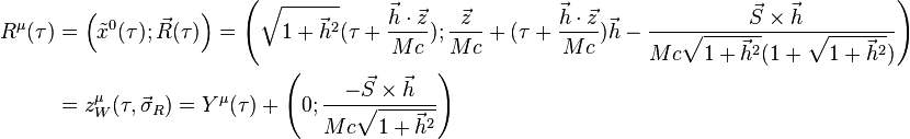 \begin{align}
R^{\mu}(\tau ) & = \left({\tilde x}^0(\tau ); \vec R(\tau )\right) = \left(\sqrt{
1 + {\vec h}^2} (\tau + \frac{\vec h \cdot \vec z}{Mc}); \frac{\vec z}{Mc} + (\tau + \frac{\vec h \cdot \vec z}{Mc})
\vec h - \frac{\ \vec S \times \vec h}{Mc \sqrt{1 + {\vec h}^2}(1 + 
\sqrt{1 + {\vec h}^2})} \right) \\

&= z^{\mu}_W(\tau ,{\vec \sigma}_R) = Y^{\mu}(\tau ) + \left(0; {\frac{{-
\vec S \times \vec h}}{{Mc \sqrt{1 + {\vec h}^2}}}}\right) \end{align} 