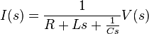 I(s) = \frac{1}{ R + Ls + \frac{1}{Cs} } V(s) 