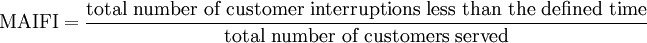 \mbox{MAIFI} = \frac{\mbox{total number of customer interruptions less than the defined time}}{\mbox{total number of customers served}}