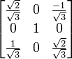 \begin{bmatrix}\frac{\sqrt{2}}{\sqrt{3}}& 0& \frac{-1}{\sqrt{3}}\\
0& 1& 0\\
\frac{1}{\sqrt{3}}& 0& \frac{\sqrt{2}}{\sqrt{3}}\end{bmatrix}
