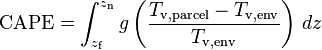 \mathrm{CAPE} = \int_{z_\mathrm{f}}^{z_\mathrm{n}} g \left(\frac{T_\mathrm{v,parcel} - T_\mathrm{v,env}}{T_\mathrm{v,env}}\right) \, dz