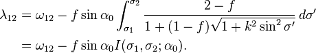 \begin{align}
\lambda_{12} &= \omega_{12}
- f\sin\alpha_0
\int_{\sigma_1}^{\sigma_2}\frac
{2-f}{1 + (1-f)\sqrt{1 + k^2\sin^2\sigma'}}
\,d\sigma'\\
&= \omega_{12}
- f\sin\alpha_0 I(\sigma_1, \sigma_2; \alpha_0).
\end{align}
