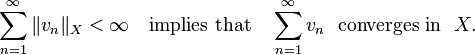  \sum_{n=1}^{\infty} \|v_n\|_X < \infty \quad \text{implies that} \quad \sum_{n=1}^{\infty} v_n\ \ \text{converges in} \ \ X.