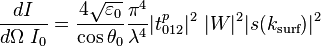 \frac{dI}{ d \Omega\ I_{0}}=\frac{4 \sqrt{\varepsilon_{0}}}{\cos{\theta_0}}\frac{\pi^4}{\lambda^4}|t_{012}^p|^2 \ |W|^2 |s(k_\text{surf})|^2