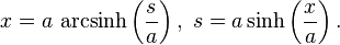 x = a\ \mbox{arcsinh}\left(\frac{s}{a}\right),\ s=a \sinh\left(\frac{x}{a}\right).\,