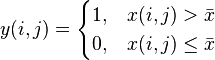 y(i,j) =
\begin{cases}
  1,  & x(i,j) > \bar x \\
  0,  & x(i,j) \le \bar x
\end{cases}