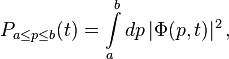 P_{a\le p\le b} (t) = \int\limits_a^b d p \, |\Phi(p,t)|^2 \,,