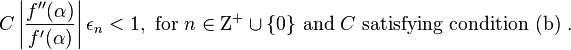 C \left |{\frac {f^{\prime\prime} (\alpha)}{f^\prime(\alpha)}}\right |\epsilon_n<1, \text{ for }n\in \Zeta ^+\cup\{0\} \text{ and }C \text{ satisfying condition (b) }.\, 