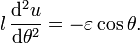 l \, \frac{\mathrm{d}^{2}u}{\mathrm{d}\theta ^{2}} = - \varepsilon \cos \theta.