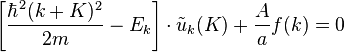 \left[\frac{\hbar^2(k+K)^2}{2m}-E_k\right]\cdot\tilde{u}_k(K)+\frac{A}{a}f(k)=0