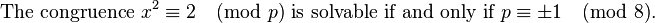 
\text{The congruence }x^2 \equiv 2 \pmod p \text{ is solvable if and only if }p\equiv \pm 1 \pmod 8.
