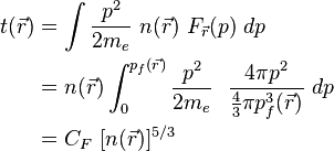 \begin{align}
 t(\vec{r}) & = \int  \frac{p^2}{2m_e} \  n(\vec{r}) \ F_\vec{r} (p) \ dp \\
 & = n(\vec{r}) \int_{0}^{p_f(\vec{r})}  \frac{p^2}{2m_e} \ \ \frac{4 \pi p^2 } {\frac{4}{3} \pi p_f^3(\vec{r})} \ dp \\
 & = C_F \ [n(\vec{r})]^{5/3} 
\end{align} 