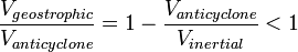  \frac{ V_{geostrophic} }{ V_{anticyclone} } = 1 -  \frac{ V_{anticyclone} }{ V_{inertial} } < 1 