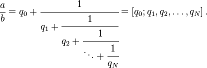 \frac{a}{b} = q_0 + \cfrac{1}{q_1 + \cfrac{1}{q_2 + \cfrac{1}{\ddots + \cfrac{1}{q_N}}}} = [ q_0; q_1, q_2, \ldots , q_N ] \,.