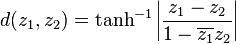  d(z_1,z_2)=\tanh^{-1} \left|\frac{z_1-z_2}{1-\overline{z_1}z_2}\right| 