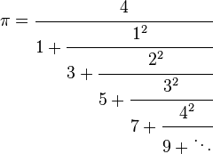 
\pi = \cfrac{4}{1 + \cfrac{1^2}{3 + \cfrac{2^2}{5 + \cfrac{3^2}{7 + \cfrac{4^2}{9 + \ddots}}}}}
