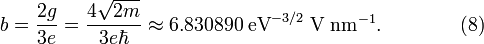  b = \frac{2g}{3e} = \frac{4\sqrt{2 m}}{3e\hbar} \approx 6.830890 \; {\mathrm{eV}}^{-3/2} \; \mathrm{V} \; {\mathrm{nm}}^{-1}. \qquad\qquad (8) 