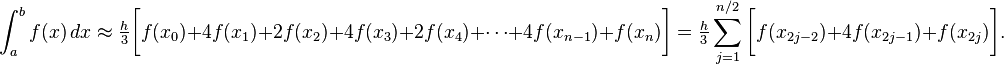 \int_a^b f(x) \, dx\approx
\tfrac{h}{3}\bigg[f(x_0)+4f(x_1)+2f(x_2)+4f(x_3)+2f(x_4)+\cdots+4f(x_{n-1})+f(x_n)\bigg]
=\tfrac{h}{3}\sum_{j=1}^{n/2}\bigg[f(x_{2j-2})+4f(x_{2j-1})+f(x_{2j})\bigg].