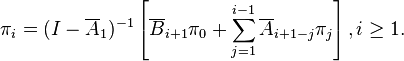 \pi_i = (I-\overline{A}_1)^{-1} \left[ \overline{B}_{i+1} \pi_0 + \sum_{j=1}^{i-1} \overline{A}_{i+1-j}\pi_j \right], i \geq 1.