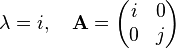  \lambda = i, \quad \mathbf{A} = \begin{pmatrix}
    i & 0 \\
    0 & j \\
  \end{pmatrix} 