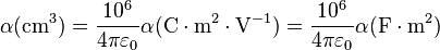 \alpha (\mathrm{cm}^3) =  \frac{10^{6}}{ 4 \pi \varepsilon_0 }\alpha (\mathrm{C} \cdot \mathrm{m}^2 \cdot \mathrm{V}^{-1}) = \frac{10^{6}}{ 4 \pi \varepsilon_0 }\alpha (\mathrm{F} \cdot \mathrm{m}^2) 