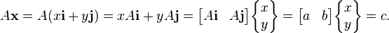  A\mathbf{x} = A(x\mathbf{i}+y\mathbf{j})=x A\mathbf{i} + y A\mathbf{j} = \begin{bmatrix}A\mathbf{i} & A\mathbf{j}\end{bmatrix}\begin{Bmatrix} x\\y\end{Bmatrix} = \begin{bmatrix}a & b\end{bmatrix}\begin{Bmatrix} x\\y\end{Bmatrix} = c.