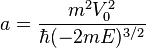  a=\frac{m^2 V_0^2}{\hbar (-2 m E)^{3/2}} 