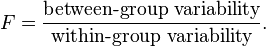 F = \frac{\text{between-group variability}}{\text{within-group variability}}.